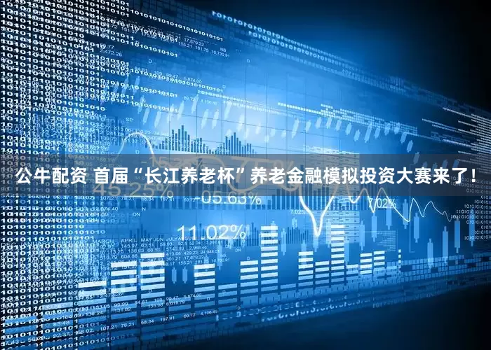 公牛配资 首届“长江养老杯”养老金融模拟投资大赛来了！