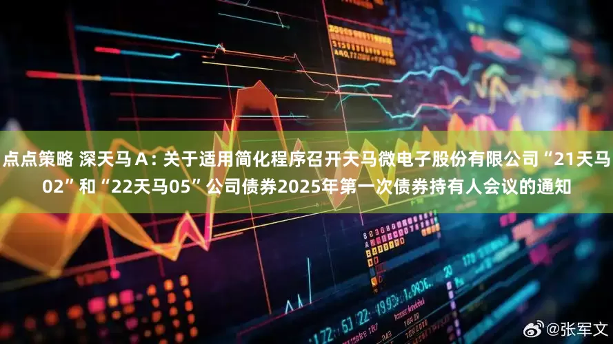 点点策略 深天马Ａ: 关于适用简化程序召开天马微电子股份有限公司“21天马02”和“22天马05”公司债券2025年第一次债券持有人会议的通知