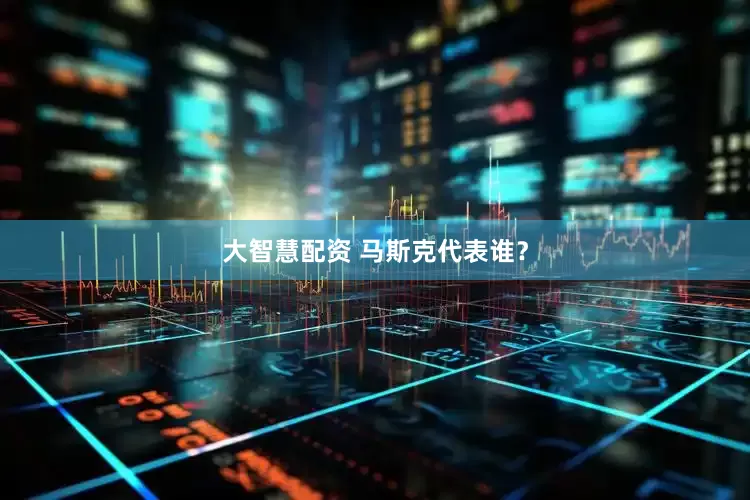 大智慧配资 马斯克代表谁？