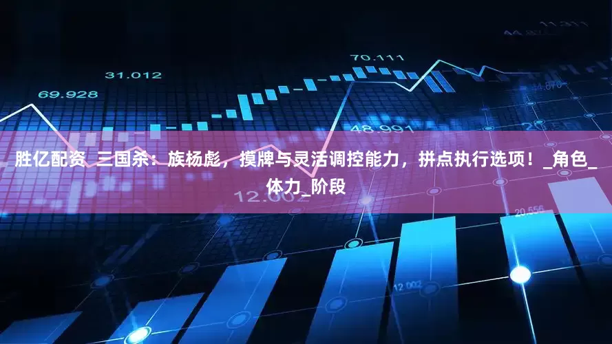胜亿配资  三国杀：族杨彪，摸牌与灵活调控能力，拼点执行选项！_角色_体力_阶段