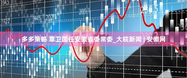 多多策略 覃卫国任安徽省委常委_大皖新闻 | 安徽网
