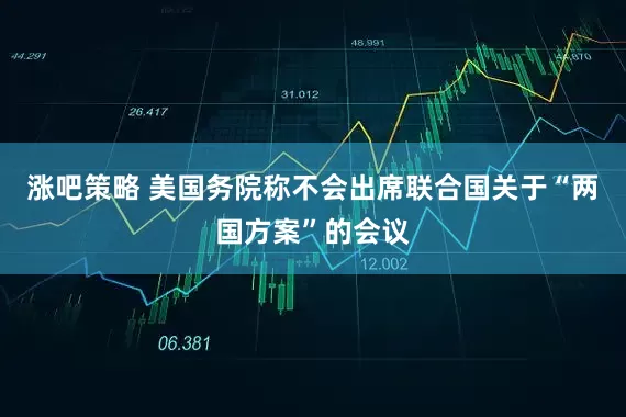 涨吧策略 美国务院称不会出席联合国关于“两国方案”的会议