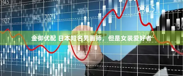 金御优配 日本知名男画师，但是女装爱好者