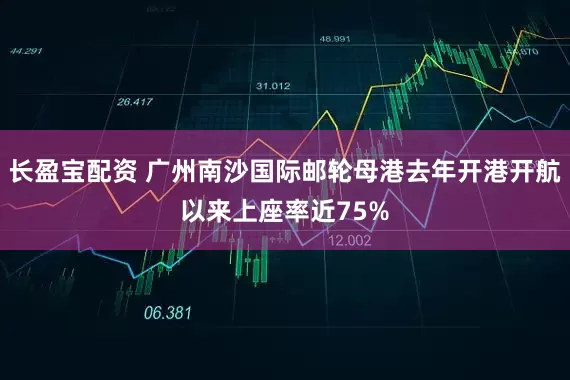 长盈宝配资 广州南沙国际邮轮母港去年开港开航以来上座率近75%