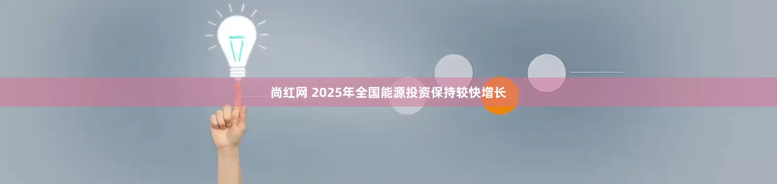 尚红网 2025年全国能源投资保持较快增长