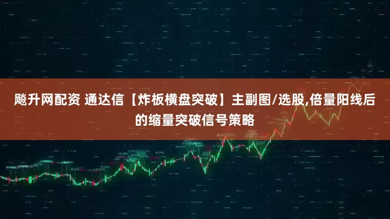 飚升网配资 通达信【炸板横盘突破】主副图/选股,倍量阳线后的缩量突破信号策略