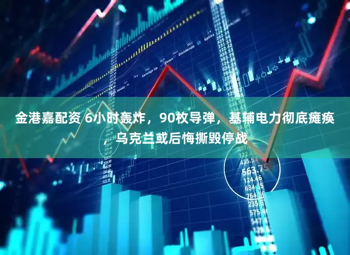 金港嘉配资 6小时轰炸，90枚导弹，基辅电力彻底瘫痪，乌克兰或后悔撕毁停战